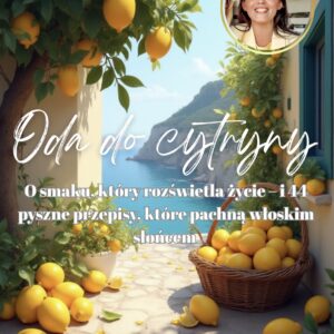 oda do cytryny. o smaku, który rozświetla życie – i 44 pyszne przepisy, które pachną włoskim słońcem